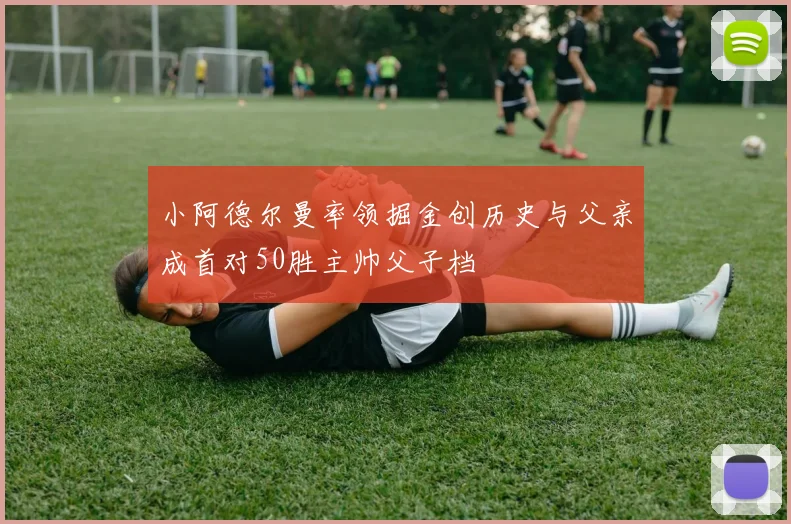 小阿德尔曼率领掘金创历史与父亲成首对50胜主帅父子档