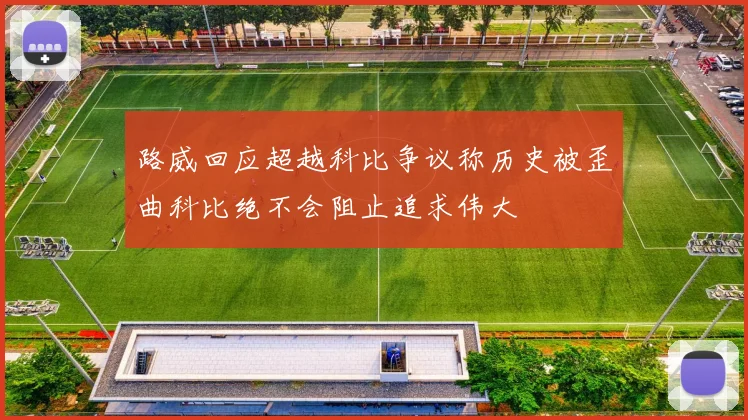 路威回应超越科比争议称历史被歪曲科比绝不会阻止追求伟大