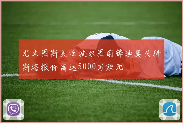尤文图斯关注波尔图前锋迪奥戈科斯塔报价高达5000万欧元