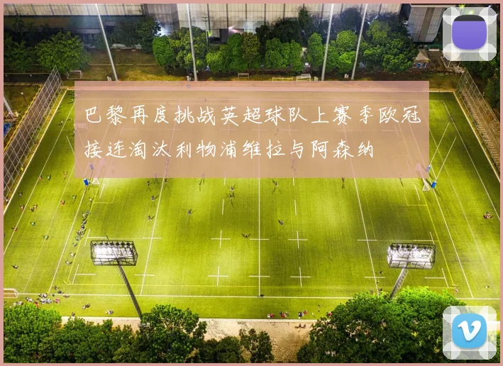 巴黎再度挑战英超球队上赛季欧冠接连淘汰利物浦维拉与阿森纳