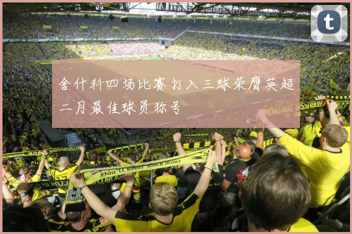 舍什科四场比赛打入三球荣膺英超二月最佳球员称号