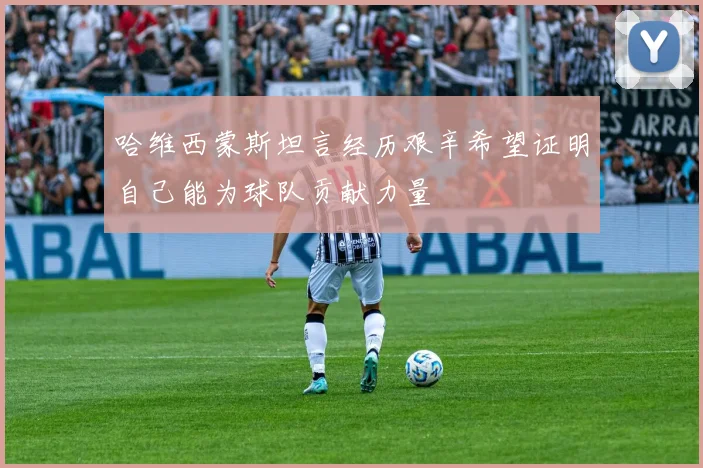 哈维西蒙斯坦言经历艰辛希望证明自己能为球队贡献力量