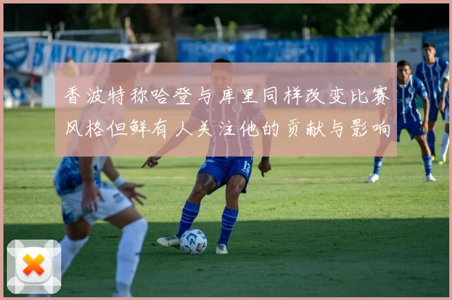 香波特称哈登与库里同样改变比赛风格但鲜有人关注他的贡献与影响