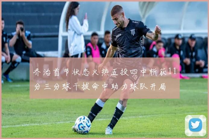乔治首节状态火热五投四中斩获11分三分球干拔命中助力球队开局
